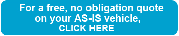 For a free, no obligation quote on your AS-IS vehicle CLICK HERE